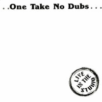 ...One Take No Dubs...